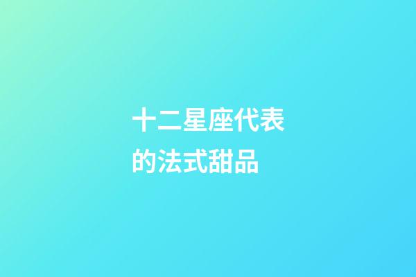十二星座代表的法式甜品-第1張-星座運(yùn)勢-玄機(jī)派