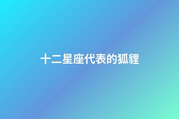 十二星座代表的狐貍-第1張-星座運勢-玄機派
