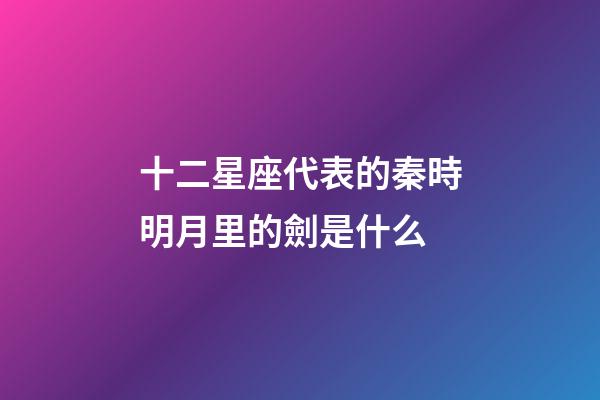 十二星座代表的秦時明月里的劍是什么-第1張-星座運勢-玄機派