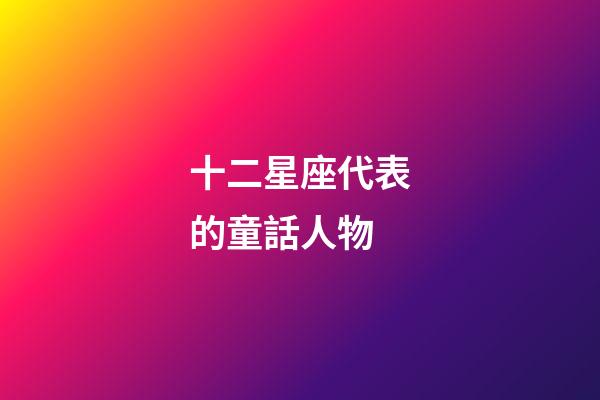十二星座代表的童話人物-第1張-星座運勢-玄機派