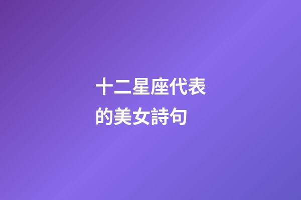 十二星座代表的美女詩句-第1張-星座運勢-玄機派