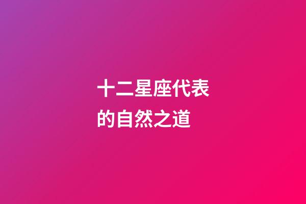 十二星座代表的自然之道-第1張-星座運勢-玄機派