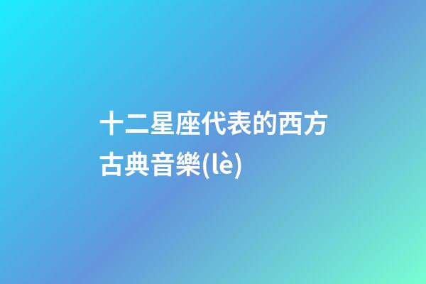 十二星座代表的西方古典音樂(lè)