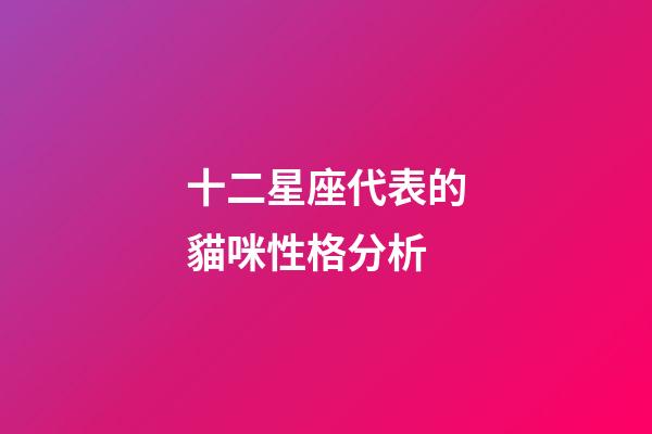 十二星座代表的貓咪性格分析-第1張-星座運勢-玄機派
