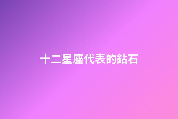 十二星座代表的鉆石-第1張-星座運勢-玄機派