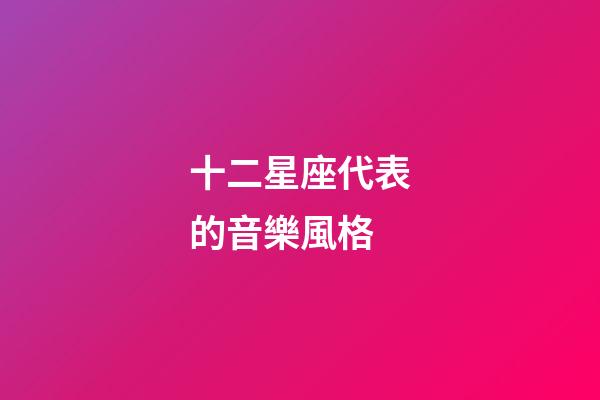 十二星座代表的音樂風格-第1張-星座運勢-玄機派