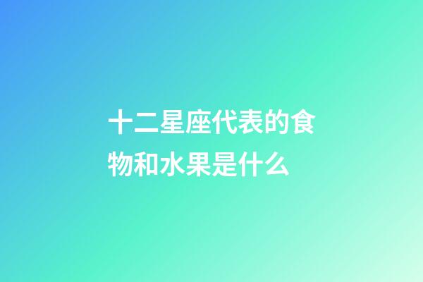 十二星座代表的食物和水果是什么-第1張-星座運勢-玄機派