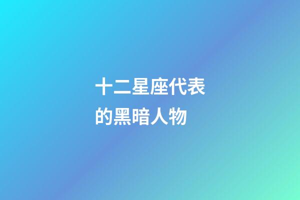 十二星座代表的黑暗人物-第1張-星座運勢-玄機派