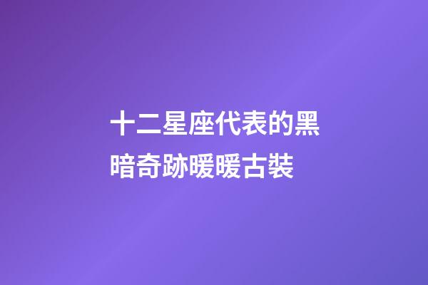 十二星座代表的黑暗奇跡暖暖古裝-第1張-星座運勢-玄機派
