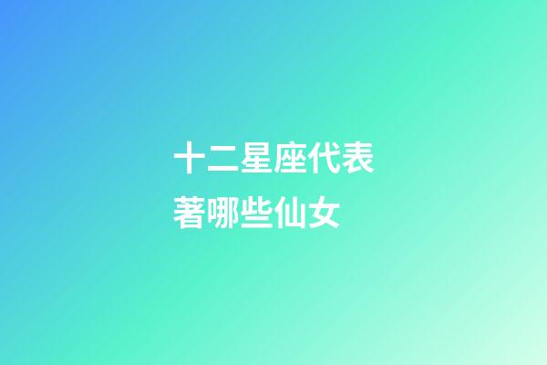 十二星座代表著哪些仙女-第1張-星座運勢-玄機派