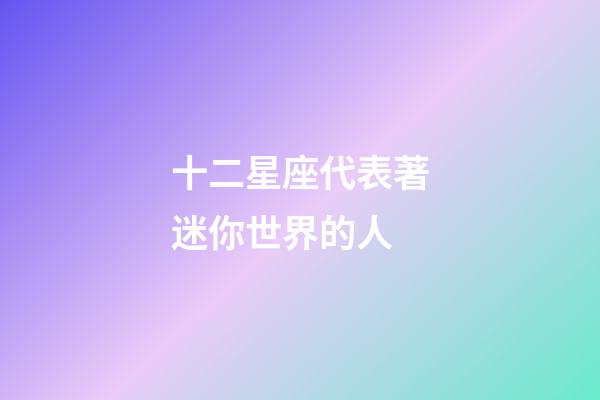 十二星座代表著迷你世界的人-第1張-星座運(yùn)勢(shì)-玄機(jī)派