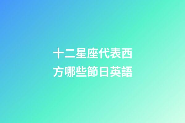 十二星座代表西方哪些節日英語-第1張-星座運勢-玄機派