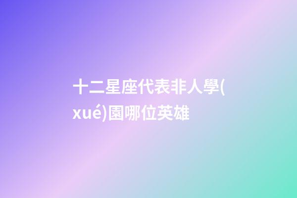 十二星座代表非人學(xué)園哪位英雄