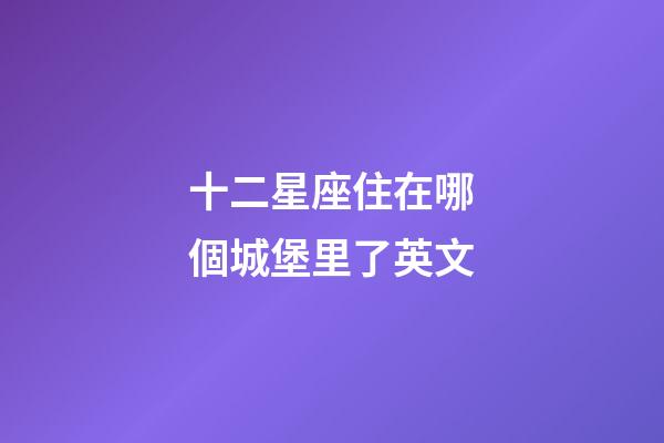 十二星座住在哪個城堡里了英文-第1張-星座運勢-玄機派