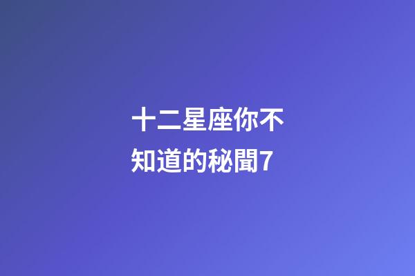 十二星座你不知道的秘聞7-第1張-星座運勢-玄機派