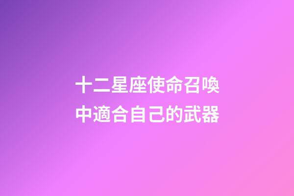 十二星座使命召喚中適合自己的武器-第1張-星座運勢-玄機派