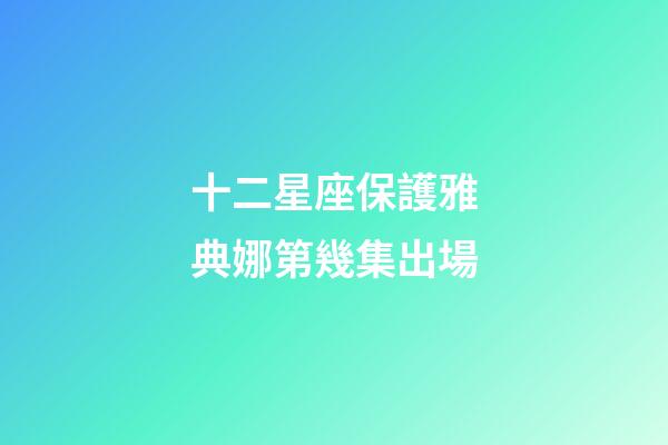 十二星座保護雅典娜第幾集出場-第1張-星座運勢-玄機派