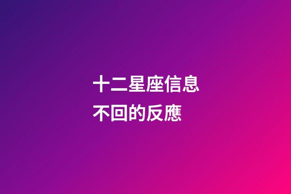 十二星座信息不回的反應-第1張-星座運勢-玄機派