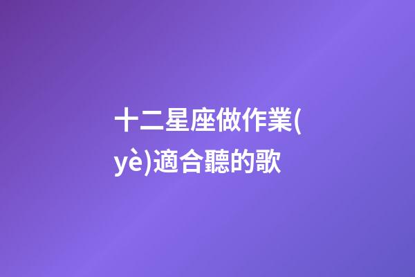 十二星座做作業(yè)適合聽的歌-第1張-星座運(yùn)勢(shì)-玄機(jī)派