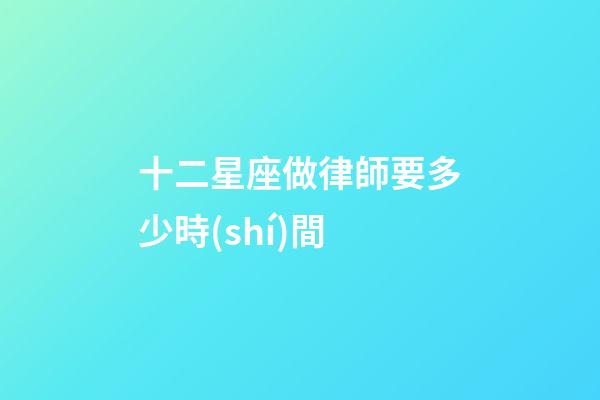 十二星座做律師要多少時(shí)間