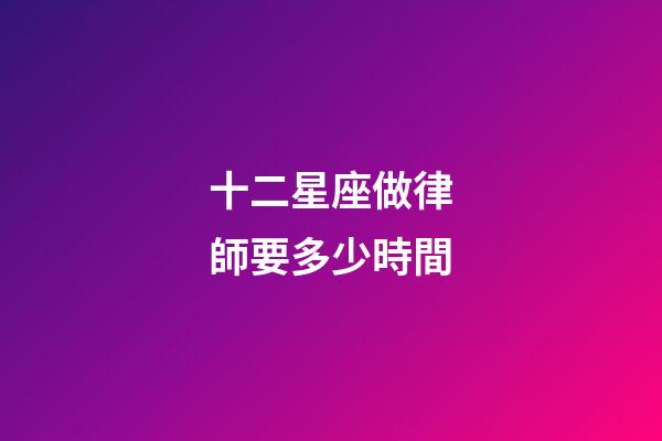 十二星座做律師要多少時間-第1張-星座運勢-玄機派