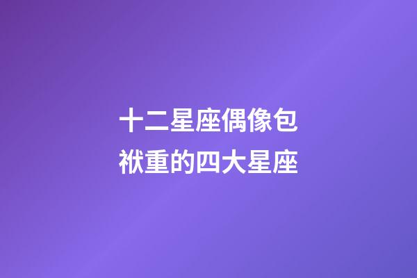十二星座偶像包袱重的四大星座-第1張-星座運(yùn)勢(shì)-玄機(jī)派