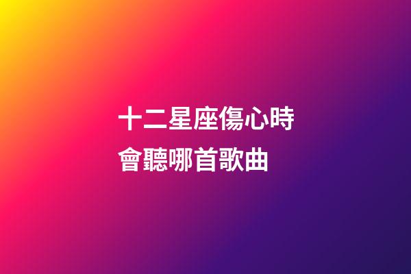 十二星座傷心時會聽哪首歌曲-第1張-星座運勢-玄機派