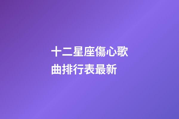 十二星座傷心歌曲排行表最新-第1張-星座運勢-玄機派