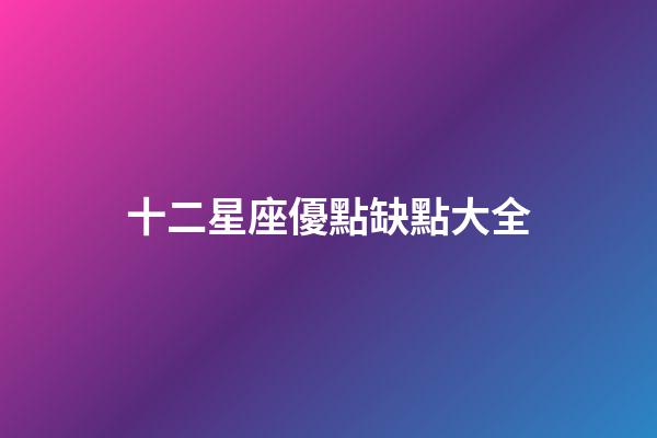十二星座優點缺點大全-第1張-星座運勢-玄機派