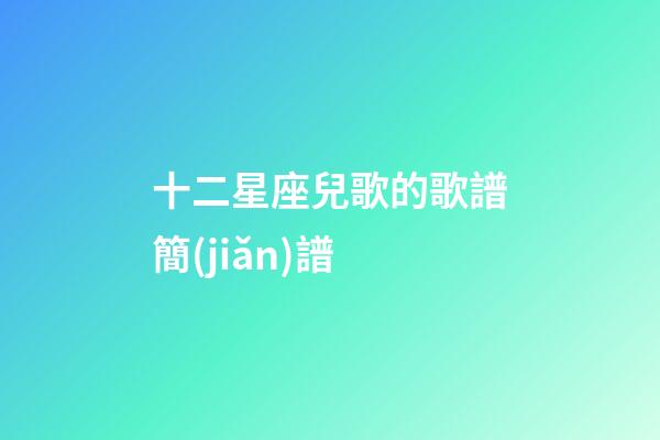 十二星座兒歌的歌譜簡(jiǎn)譜