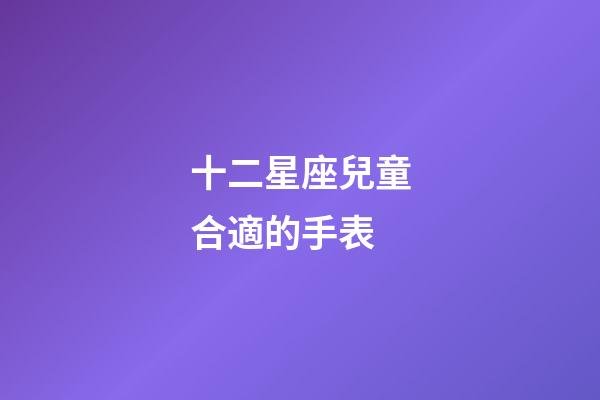 十二星座兒童合適的手表-第1張-星座運勢-玄機派