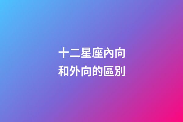 十二星座內向和外向的區別-第1張-星座運勢-玄機派