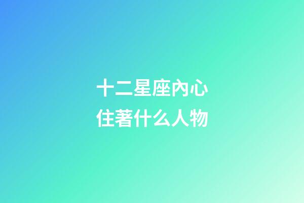 十二星座內心住著什么人物-第1張-星座運勢-玄機派