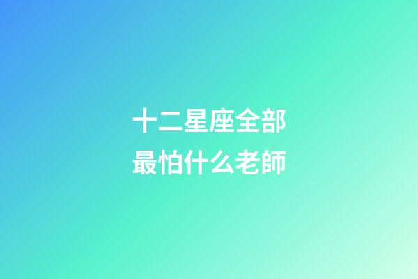 十二星座全部最怕什么老師-第1張-星座運(yùn)勢-玄機(jī)派