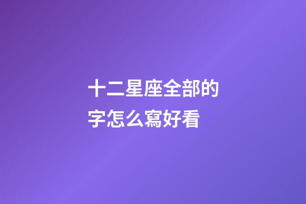 十二星座全部的字怎么寫好看-第1張-星座運勢-玄機派