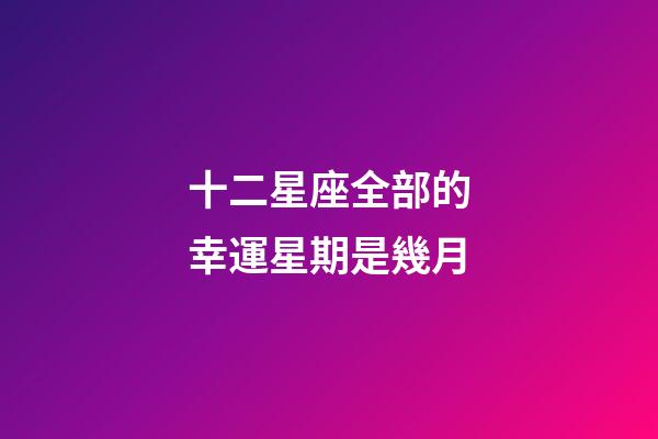 十二星座全部的幸運星期是幾月-第1張-星座運勢-玄機派