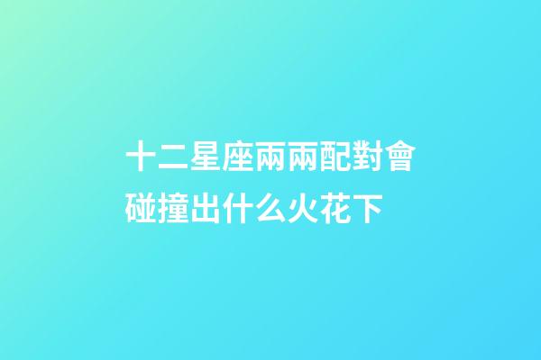 十二星座兩兩配對會碰撞出什么火花下-第1張-星座運勢-玄機派