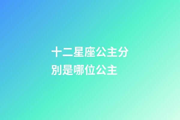 十二星座公主分別是哪位公主-第1張-星座運勢-玄機派