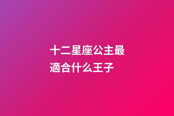 十二星座公主最適合什么王子-第1張-星座運勢-玄機派