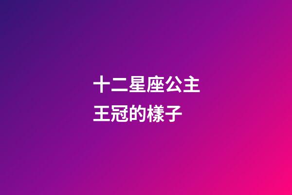十二星座公主王冠的樣子-第1張-星座運勢-玄機派