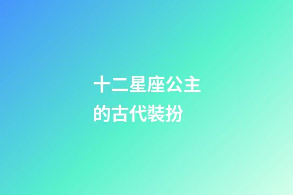 十二星座公主的古代裝扮-第1張-星座運勢-玄機派
