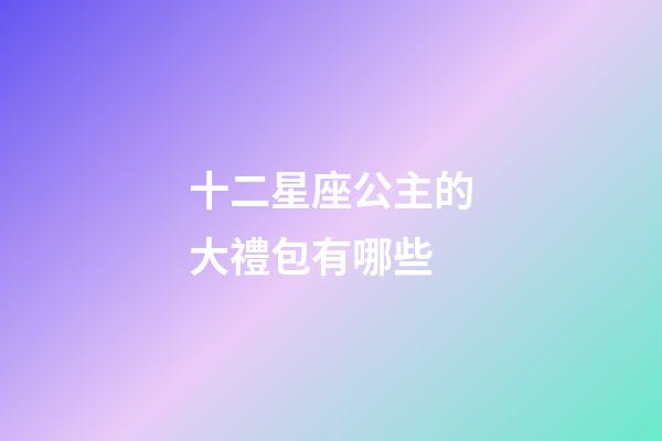 十二星座公主的大禮包有哪些-第1張-星座運勢-玄機派