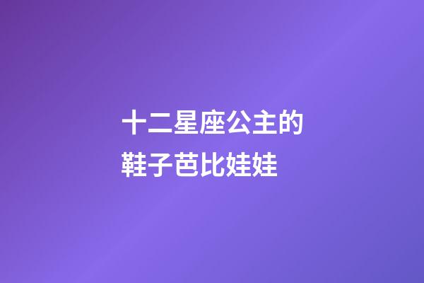十二星座公主的鞋子芭比娃娃-第1張-星座運勢-玄機派