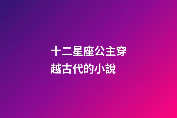 十二星座公主穿越古代的小說-第1張-星座運勢-玄機派