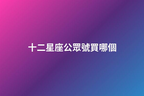 十二星座公眾號買哪個