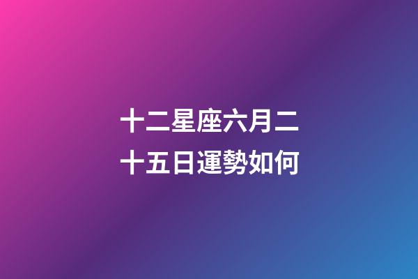 十二星座六月二十五日運勢如何-第1張-星座運勢-玄機派