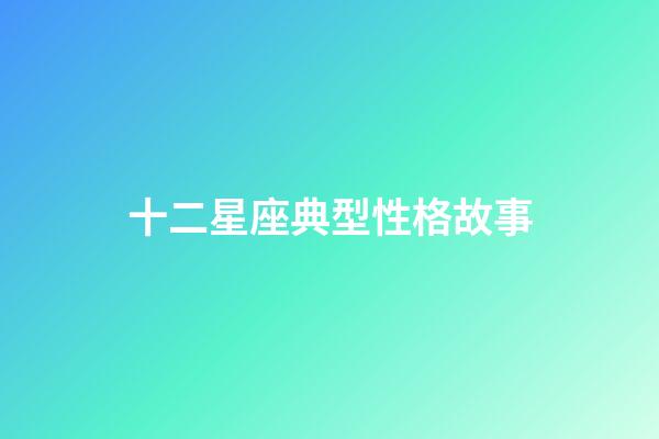 十二星座典型性格故事-第1張-星座運勢-玄機派