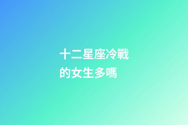 十二星座冷戰的女生多嗎-第1張-星座運勢-玄機派