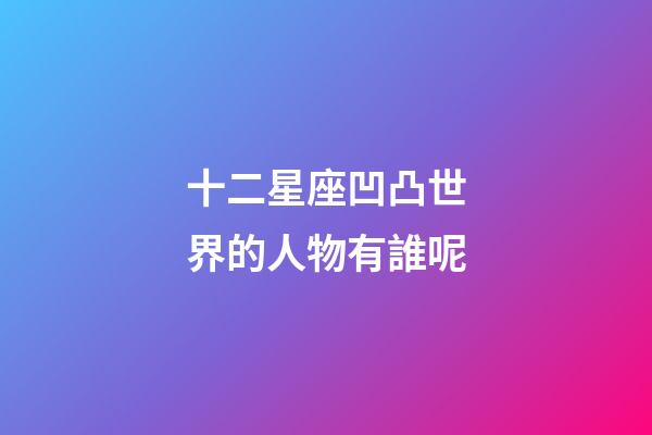 十二星座凹凸世界的人物有誰呢-第1張-星座運勢-玄機派