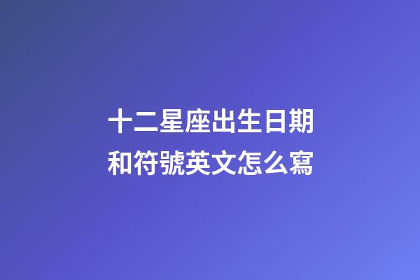 十二星座出生日期和符號英文怎么寫-第1張-星座運勢-玄機派